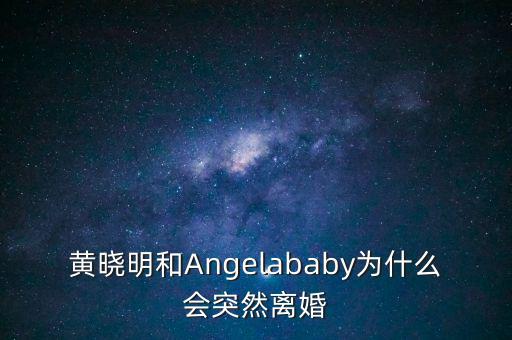 黃曉明和Angelababy為什么會突然離婚