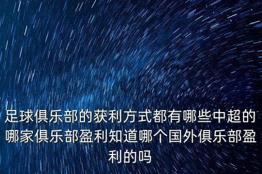 足球俱樂部的獲利方式都有哪些中超的哪家俱樂部盈利知道哪個國外俱樂部盈利的嗎