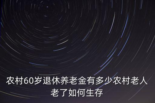 農(nóng)村60歲退休養(yǎng)老金有多少農(nóng)村老人老了如何生存