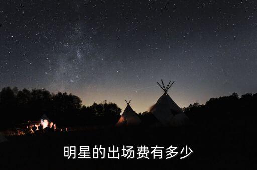 明星的出場(chǎng)費(fèi)有多少