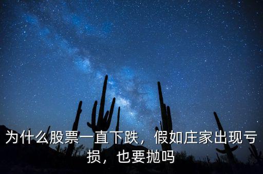 為什么股票一直下跌，假如莊家出現(xiàn)虧損，也要拋嗎