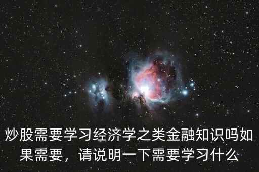 炒股需要學習經(jīng)濟學之類金融知識嗎如果需要，請說明一下需要學習什么