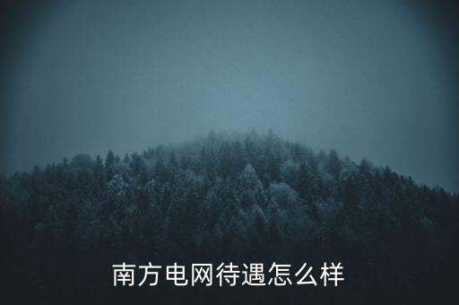 中國天楹待遇怎么樣,南方電網(wǎng)待遇怎么樣