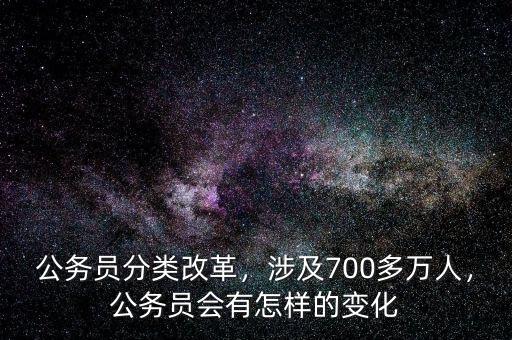 公務(wù)員分類改革，涉及700多萬人，公務(wù)員會(huì)有怎樣的變化