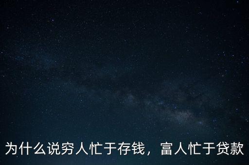 為什么說窮人忙于存錢，富人忙于貸款