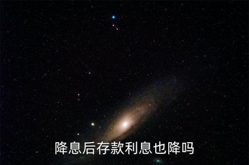 存款后降息怎么算利息,降息后存款利息也降嗎