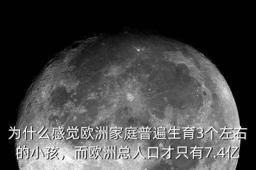 為什么感覺(jué)歐洲家庭普遍生育3個(gè)左右的小孩，而歐洲總?cè)丝诓胖挥?.4億