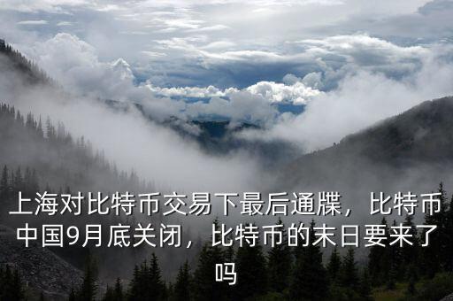 上海對比特幣交易下最后通牒，比特幣中國9月底關閉，比特幣的末日要來了嗎