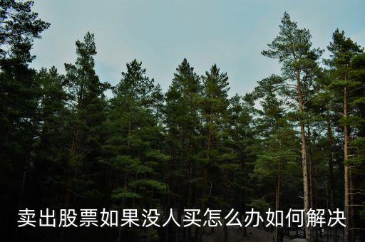 賣出股票如果沒人買怎么辦如何解決