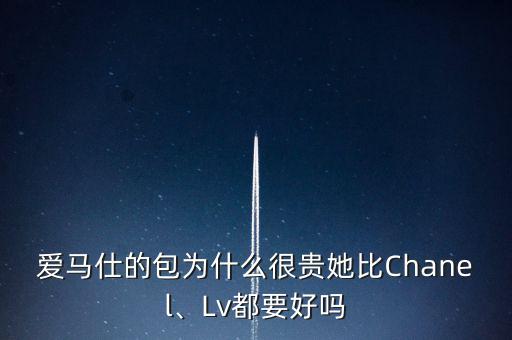 愛(ài)馬仕的包為什么很貴她比Chanel、Lv都要好嗎