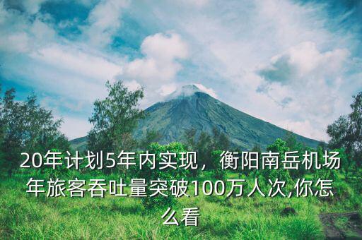 20年計劃5年內(nèi)實現(xiàn)，衡陽南岳機場年旅客吞吐量突破100萬人次,你怎么看