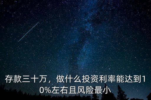 存款三十萬，做什么投資利率能達(dá)到10%左右且風(fēng)險最小