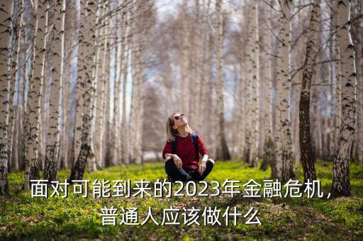 面對(duì)可能到來(lái)的2023年金融危機(jī)，普通人應(yīng)該做什么