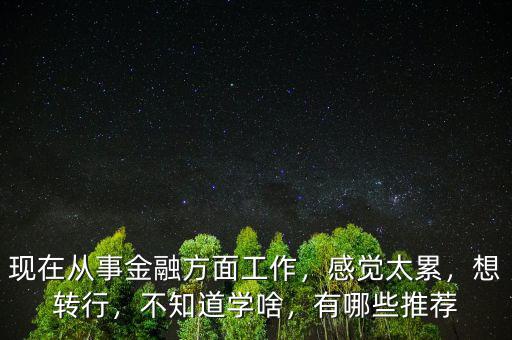 轉行金融要學習什么,關于轉行金融行業(yè)需要怎么做