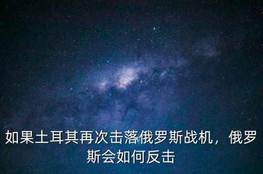 如果土耳其再次擊落俄羅斯戰(zhàn)機(jī)，俄羅斯會(huì)如何反擊