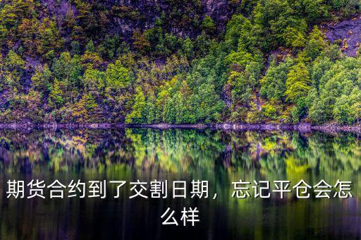 為什么到了交割日就要平倉(cāng),忘記平倉(cāng)會(huì)怎么樣