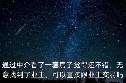 通過中介看了一套房子覺得還不錯，無意找到了業(yè)主，可以直接跟業(yè)主交易嗎