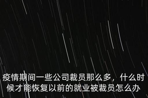 疫情期間一些公司裁員那么多，什么時(shí)候才能恢復(fù)以前的就業(yè)被裁員怎么辦