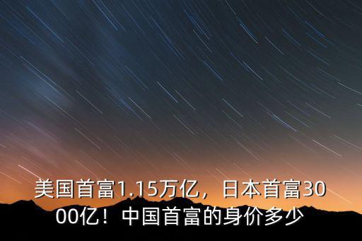 美國首富1.15萬億，日本首富3000億！中國首富的身價多少