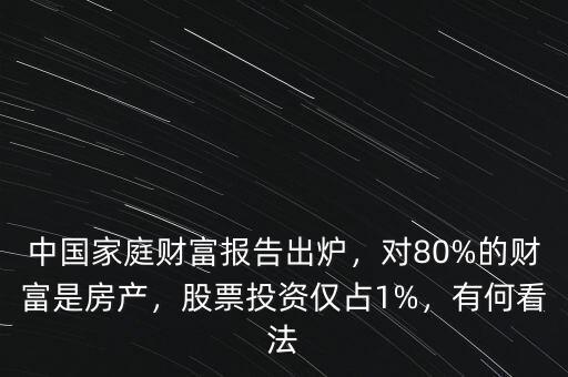 中國(guó)家庭財(cái)富報(bào)告出爐，對(duì)80%的財(cái)富是房產(chǎn)，股票投資僅占1%，有何看法