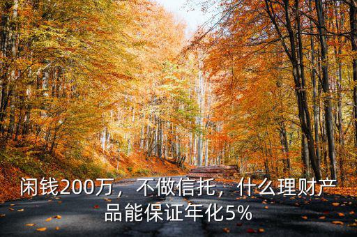 閑錢200萬，不做信托，什么理財產(chǎn)品能保證年化5%