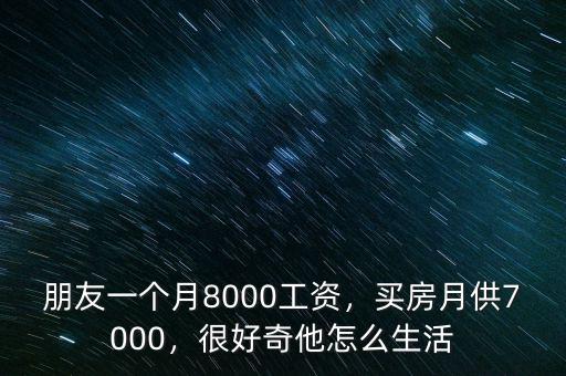 朋友一個月8000工資，買房月供7000，很好奇他怎么生活