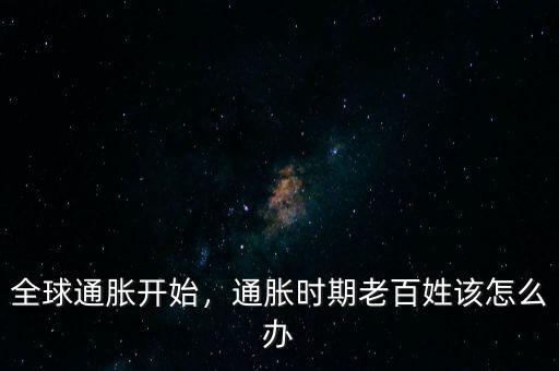 全球通脹開(kāi)始，通脹時(shí)期老百姓該怎么辦