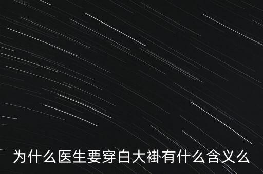 徐翔為什么穿白大褂,為什么醫(yī)生要穿白大褂