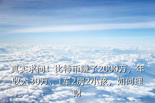 真實(shí)求問！比特幣賺了2000萬(wàn)，年收入30萬(wàn)，1車2房2小孩，如何理財(cái)