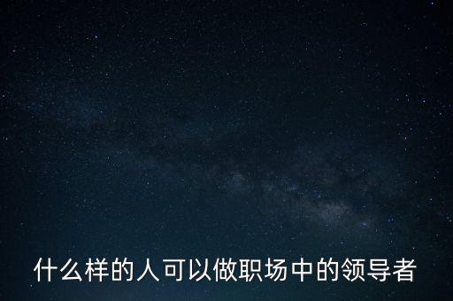 什么樣的人可以做職場中的領導者