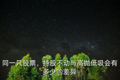 同一只股票，持股不動(dòng)與高拋低吸會(huì)有多少的差異