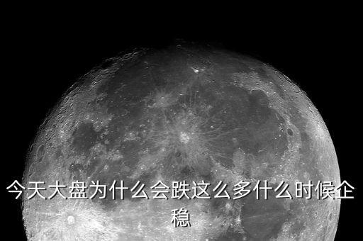 今天大盤為什么會(huì)跌這么多什么時(shí)候企穩(wěn)