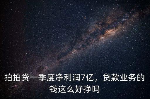 拍拍貸一季度凈利潤7億，貸款業(yè)務的錢這么好掙嗎