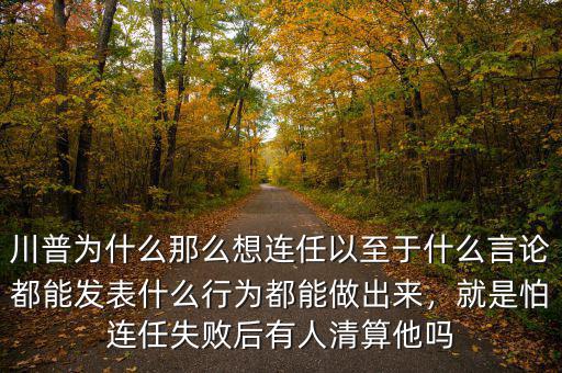 川普為什么那么想連任以至于什么言論都能發(fā)表什么行為都能做出來，就是怕連任失敗后有人清算他嗎