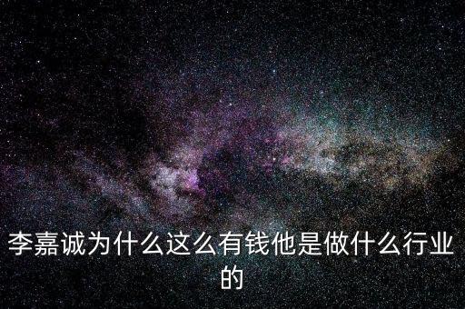 李嘉誠為什么這么有錢他是做什么行業(yè)的