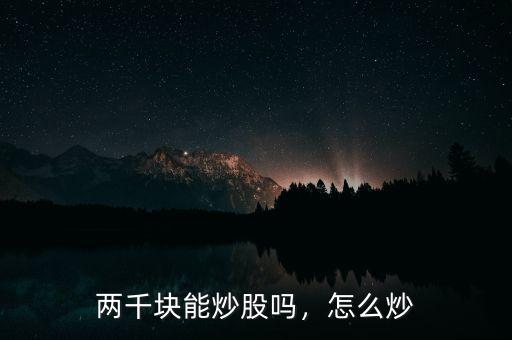 兩千塊能炒股嗎，怎么炒