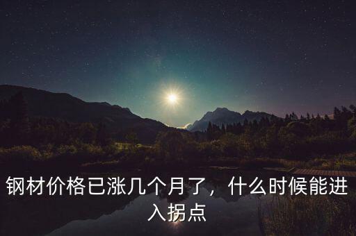 鋼材價(jià)格已漲幾個(gè)月了，什么時(shí)候能進(jìn)入拐點(diǎn)