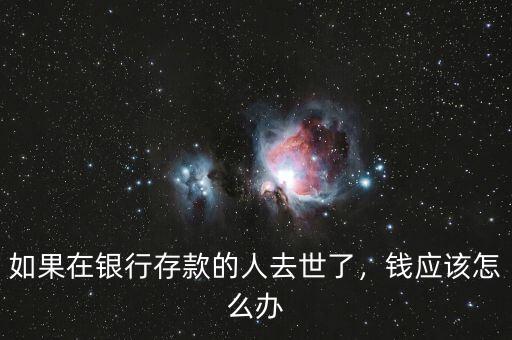 定期存單存款人去世怎么辦,錢(qián)應(yīng)該怎么辦