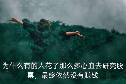 為什么有的人花了那么多心血去研究股票，最終依然沒有賺錢