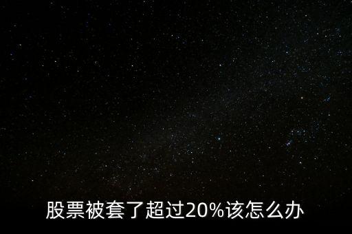 股票被套了超過20%該怎么辦