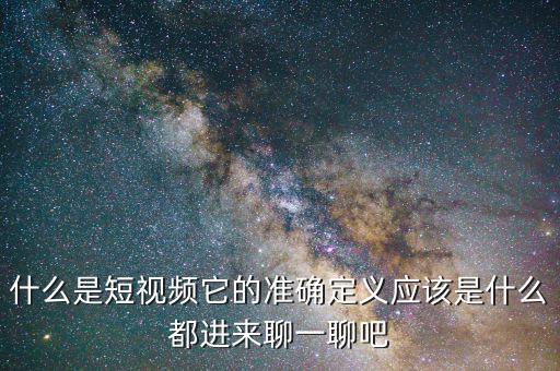 什么是短視頻它的準(zhǔn)確定義應(yīng)該是什么都進來聊一聊吧