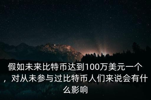 假如未來比特幣達(dá)到100萬美元一個(gè)，對從未參與過比特幣人們來說會(huì)有什么影響