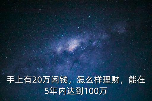 手上有20萬閑錢，怎么樣理財(cái)，能在5年內(nèi)達(dá)到100萬