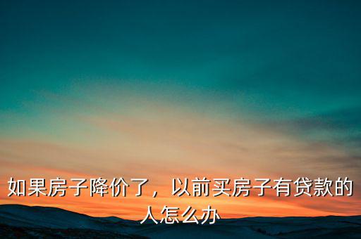 房子借貸怎么辦,如果房子降價(jià)了