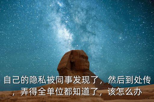 自己的隱私被同事發(fā)現(xiàn)了，然后到處傳，弄得全單位都知道了，該怎么辦