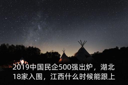 2019中國民企500強(qiáng)出爐，湖北18家入圍，江西什么時候能跟上