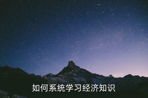 如何系統(tǒng)學(xué)習(xí)經(jīng)濟知識