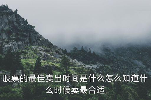 股票什么時間可以賣,怎么知道什么時候賣最合適