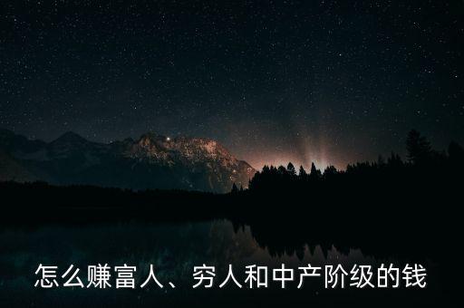 怎么賺富人、窮人和中產(chǎn)階級的錢