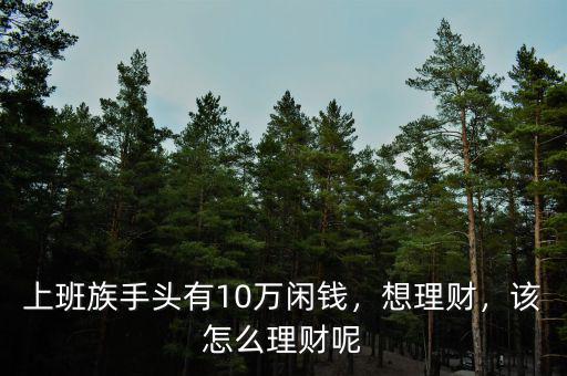 上班族手頭有10萬閑錢，想理財，該怎么理財呢